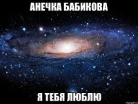 анечка бабикова я тебя люблю