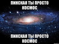 пинская ты просто космос пинская ты просто космос