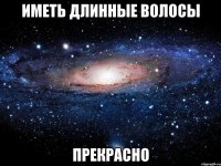 иметь длинные волосы прекрасно