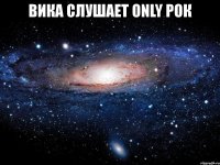 вика слушает only рок 