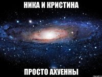 ника и кристина просто ахуенны