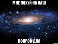 мне похуй на ваш вопрос дня