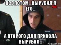 все потом...вырубил я его... а второго для прикола вырубил...