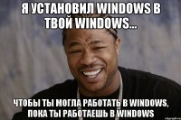 я установил windows в твой windows... чтобы ты могла работать в windows, пока ты работаешь в windows