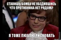 ставишь бомбу не убедившись что противника нет рядом? я тоже люблю рисковать