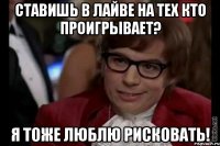 ставишь в лайве на тех кто проигрывает? я тоже люблю рисковать!