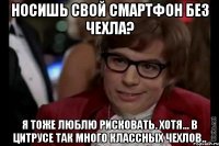 носишь свой смартфон без чехла? я тоже люблю рисковать. хотя... в цитрусе так много классных чехлов..