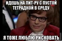 идешь на лит-ру с пустой тетрадкой в среду я тоже люблю рисковать