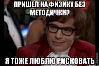 пришел на физику без методички? я тоже люблю рисковать