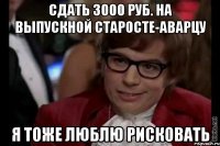 сдать 3000 руб. на выпускной старосте-аварцу я тоже люблю рисковать