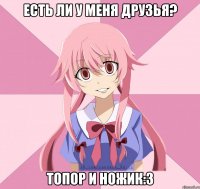 есть ли у меня друзья? топор и ножик:3