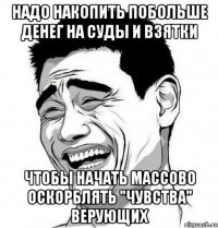 надо накопить побольше денег на суды и взятки чтобы начать массово оскорблять "чувства" верующих