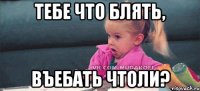 тебе что блять, въебать чтоли?