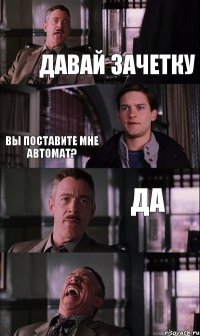 давай зачетку вы поставите мне автомат? да