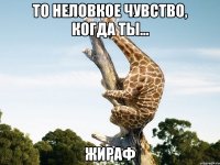 то неловкое чувство, когда ты... жираф