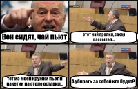 Вон сидят, чай пьют этот чай пролил, сахар рассыпал... тот из моей кружки пьет и пакетик на столе оставил... А убирать за собой кто будет?