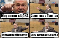 Морозова в ЦСКА Зарипова в Трактор Терещенко в Металлург С кем выигрывать нахуй?!