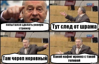 попытался сделать ровную стрижку Тут след от шрама Там череп неровный Какой нафиг ирокез с такой головой