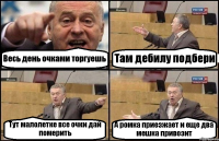 Весь день очками торгуешь Там дебилу подбери Тут малолетке все очки дай померить А ромка приезжает и еще два мешка привозит