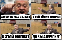 захожу в мод раздел в той тёрке молчат в этой молчат ДА ВЫ АХЕРЕЛИ!11