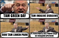 ТАМ GREEN DAY ТАМ IMAGINE DRAGONS ВОН ТАМ LINKIN PARK А ГОЛОСОВАТЬ ВСЕ РАВНО БУДУ ЗА ФАНДОМ БРАТЮНИ