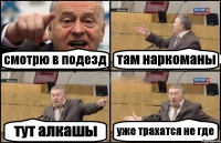 смотрю в подезд там наркоманы тут алкашы уже трахатся не где