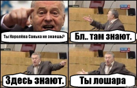 Ты Королёва Санька не знаешь? Бл.. там знают. Здесь знают. Ты лошара