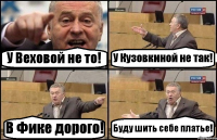 У Веховой не то! У Кузовкиной не так! В Фике дорого! Буду шить себе платье!