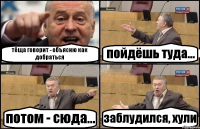 тёща говорит - объясню как добраться пойдёшь туда... потом - сюда... заблудился, хули