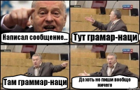 Написал сообщение... Тут грамар-наци Там граммар-наци Да хоть не пиши вообще ничего