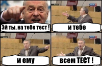 Эй ты, на тебе тест ! и тебе и ему всем ТЕСТ !