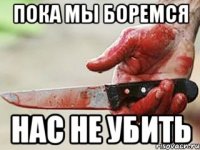 пока мы боремся нас не убить