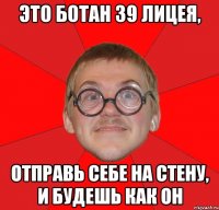 это ботан 39 лицея, отправь себе на стену, и будешь как он