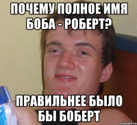 почему полное имя боба - роберт? правильнее было бы боберт