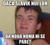 daca slavik nui loh da noua numa ni se pare?