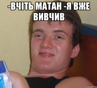 -вчіть матан -я вже вивчив 