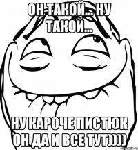 он такой... ну такой... ну кароче пистюк он да и все тут))))