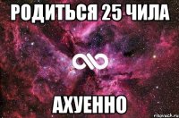 родиться 25 чила ахуенно