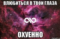 влюбиться в твои глаза охуенно