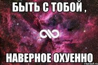 быть с тобой , наверное охуенно