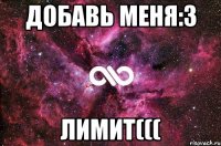 добавь меня:3 лимит(((