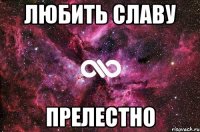 любить славу прелестно