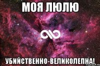 моя люлю убийственно-великолепна!