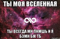 ты моя вселенная ты всегда мн пнмшь и я бзмн бж тб