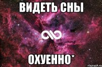 видеть сны охуенно*