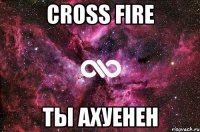 cross fire ты ахуенен