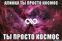 алинка ты просто космос ты просто космос