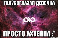 голубоглазая девочка просто ахуенна :*