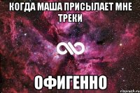 когда маша присылает мне треки офигенно