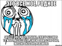 это все мое, родное skillet, green day, nirvana, thirty seconds to mars, nickelback, linkin park,scorpions, imagine dragons,paramore